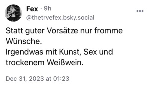 Fex: Statt guter Vorsätze nur fromme Wünsche. Irgendwas mit Kunst, Sex und trockenem Weißwein.